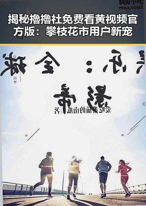 揭秘擼擼社免费看黄 视频官方版：攀枝花市用户新宠