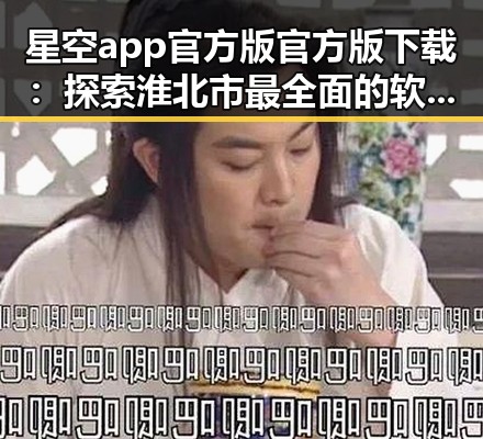 星空app官方版官方版下载：探索淮北市最全面的软件下载指南