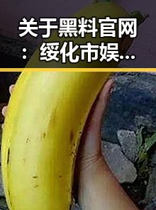 关于黑料 官网：绥化市娱乐圈事件的时间线回顾