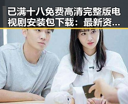 已满十八免费高清完整版电视剧安装包下载：最新资源介绍