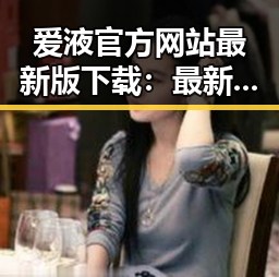 爱液官方网站最新版下载：最新资源动态与内容介绍