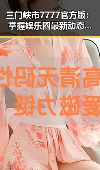 三门峡市7777官方版：掌握娱乐圈最新动态的必备利器