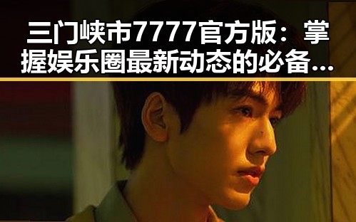 三门峡市7777官方版：掌握娱乐圈最新动态的必备利器