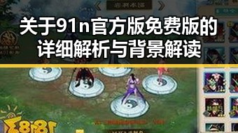 关于91n官方版免费版的详细解析与背景解读