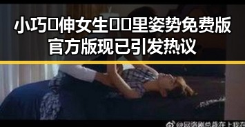 小巧🐥伸女生🍑🍑里姿势免费版官方版现已引发热议