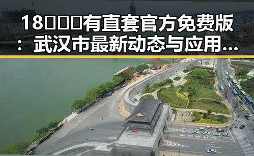 18❌❌❌有直套官方免费版：武汉市最新动态与应用前景