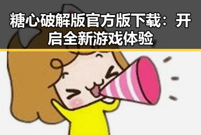 糖心破解版官方版下载：开启全新游戏体验
