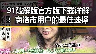 91破解版官方版下载详解：商洛市用户的最佳选择