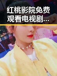 红桃影院免费观看电视剧电视剧高清免费版：追剧新体验与反差