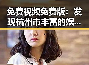 免费视频免费版：发现杭州市丰富的娱乐资源