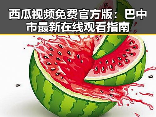 西瓜视频免费官方版：巴中市最新在线观看指南