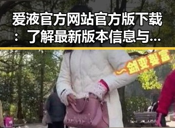 爱液官方网站官方版下载：了解最新版本信息与使用指南