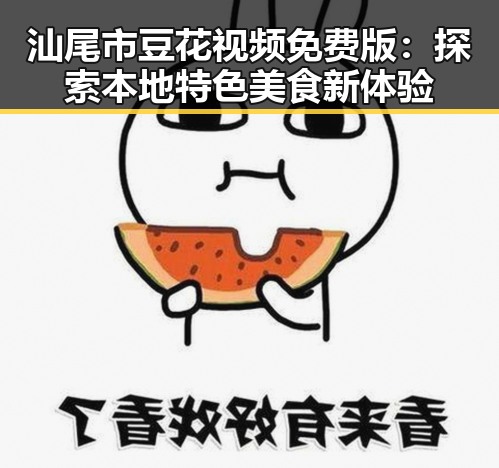 汕尾市豆花视频免费版：探索本地特色美食新体验