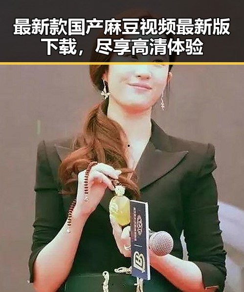 最新款国产麻豆视频最新版下载，尽享高清体验