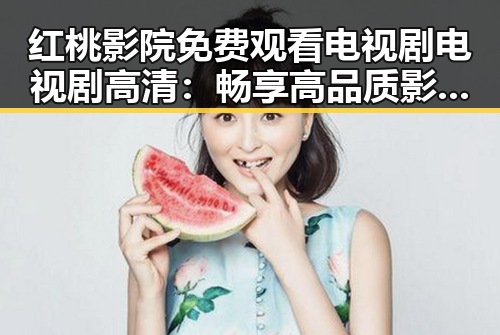 红桃影院免费观看电视剧电视剧高清：畅享高品质影视体验