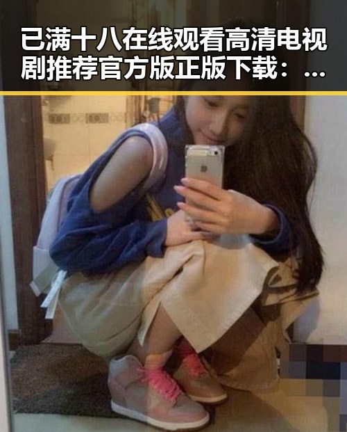 已满十八在线观看高清电视剧推荐官方版正版下载：成都市观众的新选择