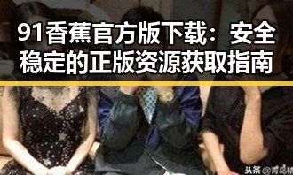 91香蕉官方版下载：安全稳定的正版资源获取指南