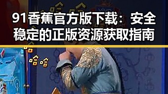 91香蕉官方版下载：安全稳定的正版资源获取指南