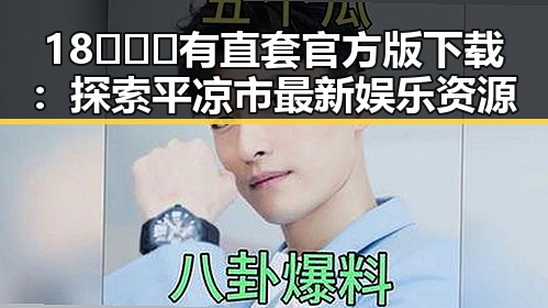 18❌❌❌有直套官方版下载：探索平凉市最新娱乐资源