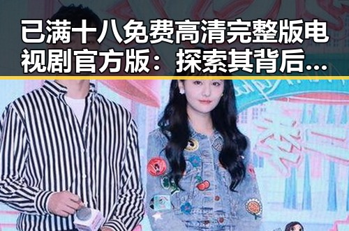 已满十八免费高清完整版电视剧官方版：探索其背后的内容与影响