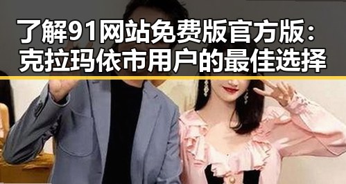 了解91网站免费版官方版：克拉玛依市用户的最佳选择