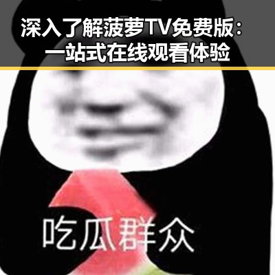 深入了解菠萝TV免费版：一站式在线观看体验