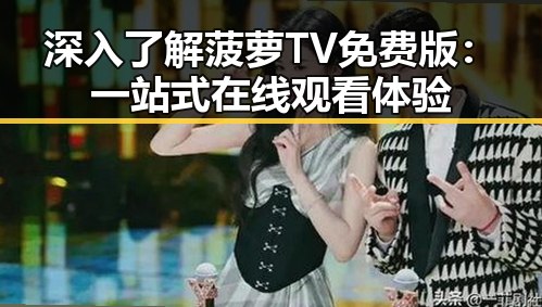深入了解菠萝TV免费版：一站式在线观看体验