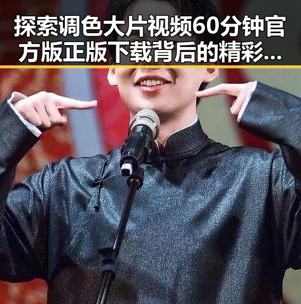 探索调色大片视频60分钟官方版正版下载背后的精彩故事