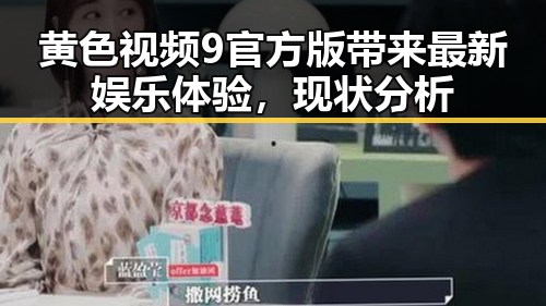 黄色视频9官方版带来最新娱乐体验，现状分析
