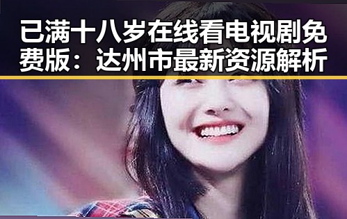 已满十八岁在线看电视剧免费版：达州市最新资源解析