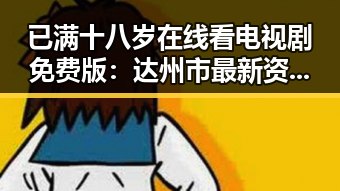 已满十八岁在线看电视剧免费版：达州市最新资源解析