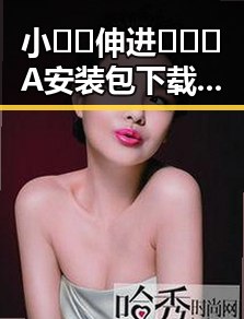 小🐔🐔伸进🈲🔞🔞A安装包下载：临汾市用户的新选择