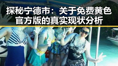 探秘宁德市：关于免费黄色官方版的真实现状分析