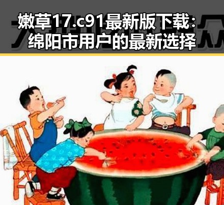 嫩草17.c 91最新版下载：绵阳市用户的最新选择