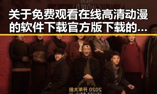 关于 免费观看在线高清动漫的软件下载官方版下载的详细解读