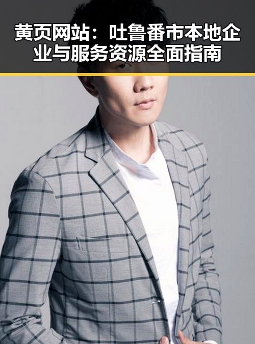 黄页网站：吐鲁番市本地企业与服务资源全面指南