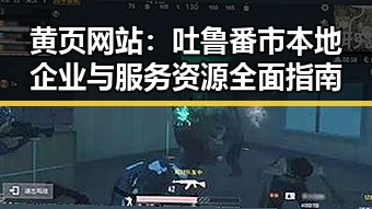 黄页网站：吐鲁番市本地企业与服务资源全面指南