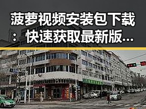菠萝视频安装包下载：快速获取最新版本指南