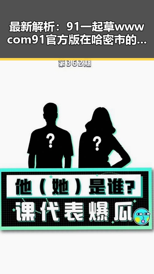 最新解析：91 一起草wwwcom91官方版在哈密市的现状与发展