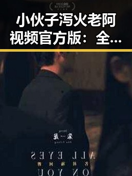 小伙子泻火老阿视频官方版：全面回顾事件发展