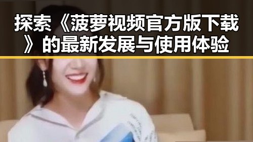 探索《菠萝视频官方版下载》的最新发展与使用体验