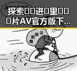 探索🔞🍌进🍑里❌❌❌片AV官方版下载的现状与发展