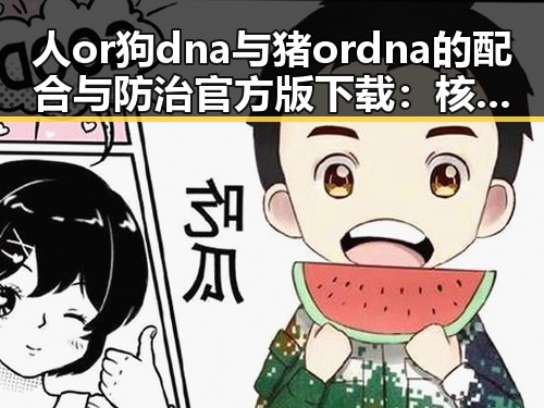 人or狗dna与猪ordna的配合与防治官方版下载：核心技术解析与应用前景