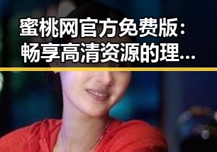 蜜桃网官方免费版：畅享高清资源的理想选择