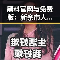黑料 官网与免费版：新余市人物动态与最新报道