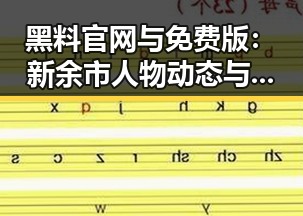 黑料 官网与免费版：新余市人物动态与最新报道