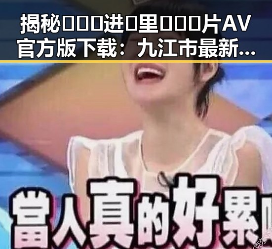 揭秘🔥🔞🍌进🍑里❌❌❌片AV官方版下载：九江市最新资源解析