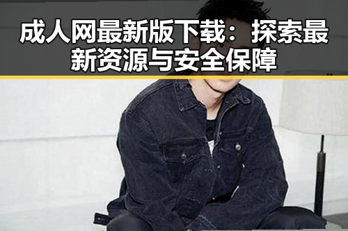 成人网最新版下载：探索最新资源与安全保障