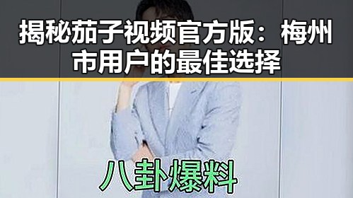 揭秘茄子视频官方版：梅州市用户的最佳选择