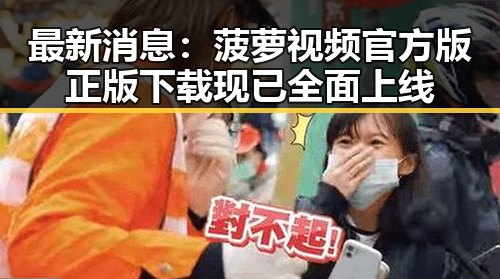 最新消息：菠萝视频官方版正版下载现已全面上线